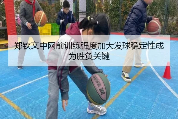 郑钦文中网前训练强度加大发球稳定性成为胜负关键 - PG